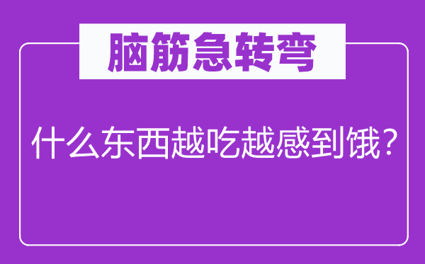 腦筋急轉彎：什么東西越吃越感到餓？
