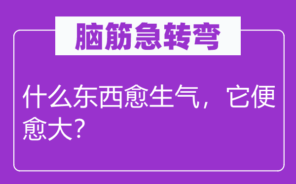 腦筋急轉彎：什么東西愈生氣，它便愈大？
