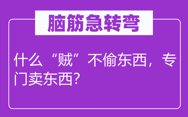 腦筋急轉(zhuǎn)彎：什么“賊”不偷東西，專門賣東西？
