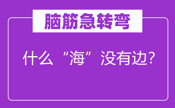 腦筋急轉(zhuǎn)彎：什么“海”沒有邊？