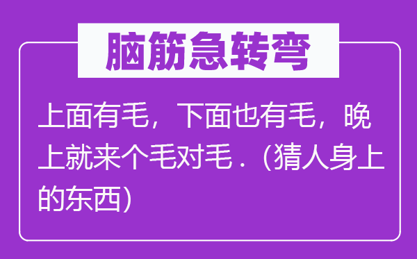 腦筋急轉(zhuǎn)彎：上面有毛，下面也有毛，晚上就來個(gè)毛對(duì)毛.（猜人身上的東西）