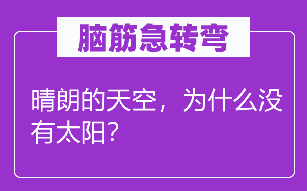 腦筋急轉彎：晴朗的天空，為什么沒有太陽？