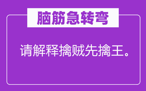 腦筋急轉(zhuǎn)彎：請(qǐng)解釋擒賊先擒王。