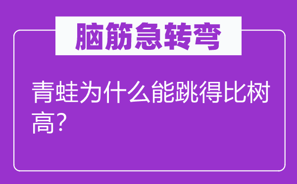 腦筋急轉彎：青蛙為什么能跳得比樹高？