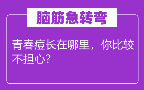腦筋急轉彎：青春痘長在哪里，你比較不擔心？