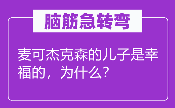 腦筋急轉(zhuǎn)彎：麥可杰克森的兒子是幸福的，為什么？