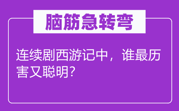 腦筋急轉(zhuǎn)彎：連續(xù)劇西游記中，誰(shuí)最歷害又聰明？