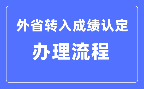 湖北省普高學(xué)業(yè)水平考試外省轉(zhuǎn)入成績認(rèn)定辦理流程