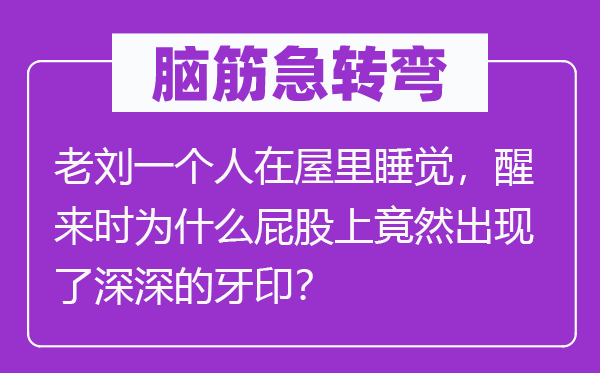 腦筋急轉彎：老劉一個人在屋里睡覺，醒來時為什么屁股上竟然出現了深深的牙印？