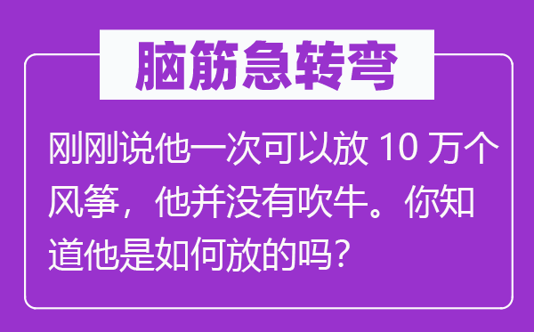 腦筋急轉彎：剛剛說他一次可以放10萬個風箏，他并沒有吹牛。你知道他是如何放的嗎？