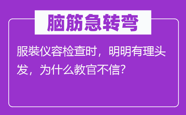 腦筋急轉(zhuǎn)彎：服裝儀容檢查時，明明有理頭發(fā)，為什么教官不信？