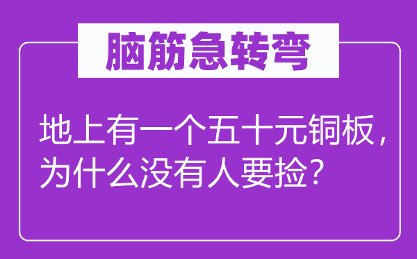 腦筋急轉(zhuǎn)彎：地上有一個五十元銅板，為什么沒有人要撿？