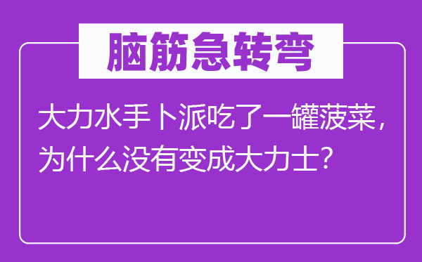 腦筋急轉彎：大力水手卜派吃了一罐菠菜，為什么沒有變成大力士？