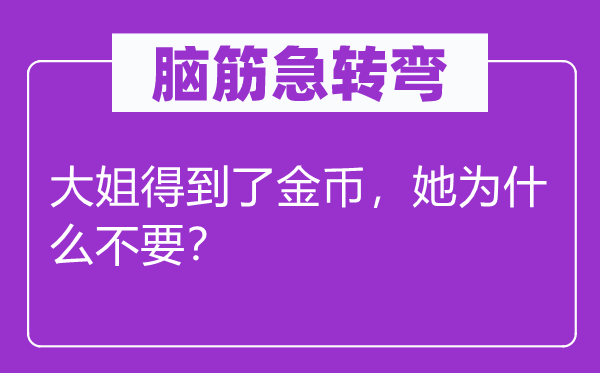 腦筋急轉彎：大姐得到了金幣，她為什么不要？