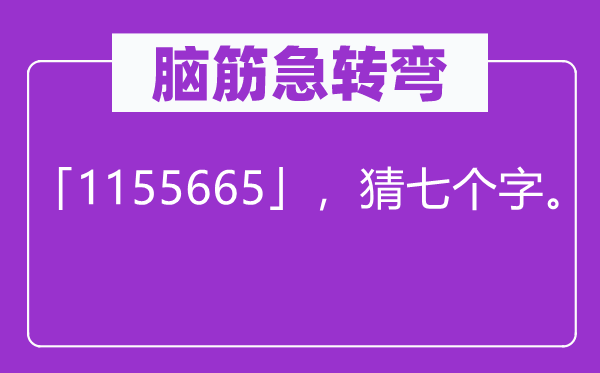 腦筋急轉(zhuǎn)彎：「1155665」，猜七個(gè)字。