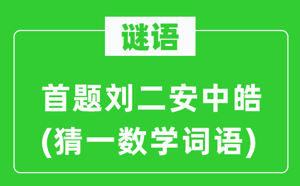 謎語：首題劉二安中皓(猜一數(shù)學(xué)詞語)