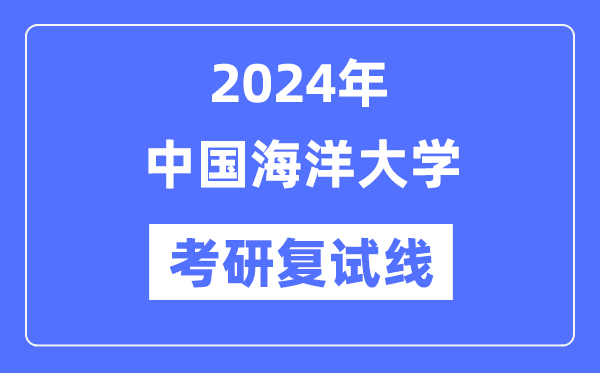 2024年中國海洋大學各專業(yè)考研復試分數(shù)線一覽表（含2023年）
