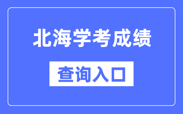 北海學考成績查詢入口網站（https://www.gxeea.cn/）