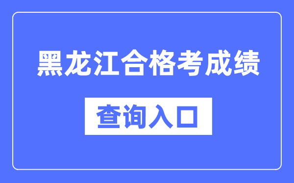 黑龍江合格考成績(jī)查詢?nèi)肟诰W(wǎng)址（https://www.lzk.hl.cn/）