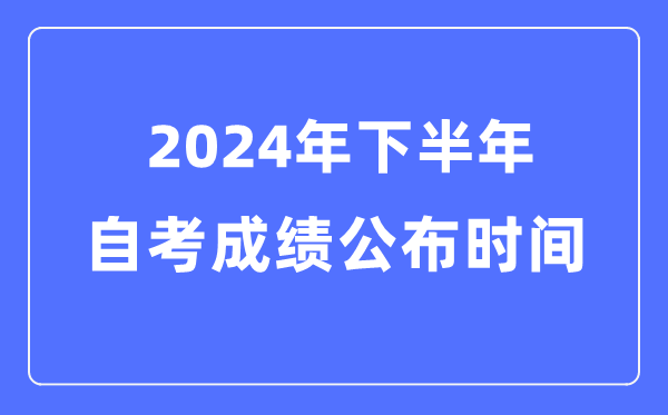 2024年下半年自考成績公布時間，自考成績什么時候出