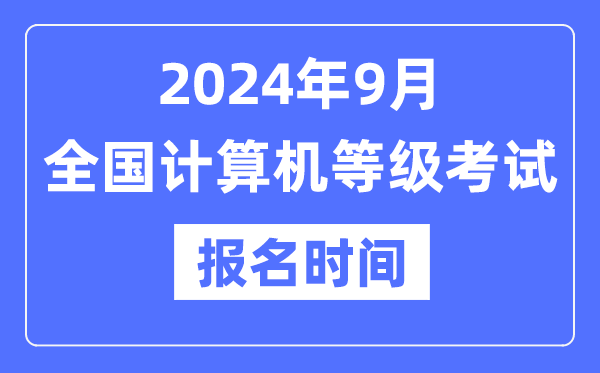 2024年9月全國計算機等級考試報名時間是什么時候？