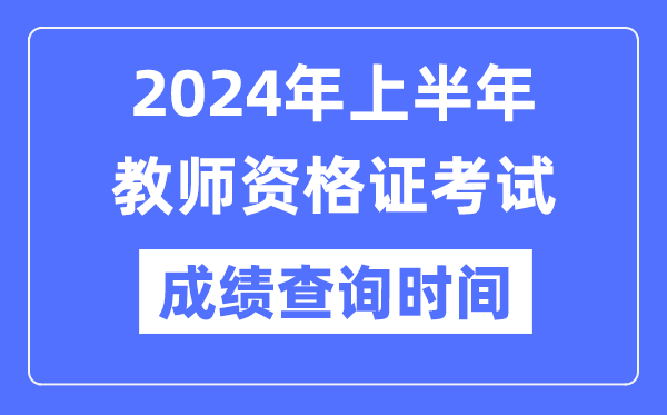 2024年上半年教師資格證考試成績公布時間是什么時候？