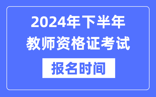 2024年下半年教師資格證報(bào)考時間是什么時候？