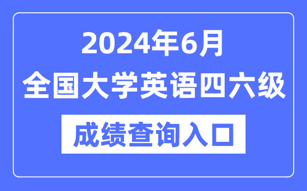 2024年6月英語(yǔ)四六級(jí)成績(jī)查詢(xún)官網(wǎng)入口,CET成績(jī)查詢(xún)系統(tǒng)網(wǎng)址