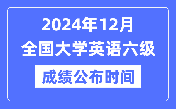 2024年12月英語六級成績公布時間（附CET6成績查詢入口）