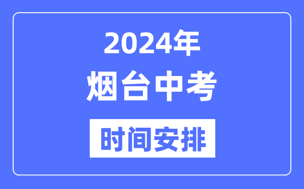 2024年煙臺中考時間安排,具體各科目時間安排一覽表