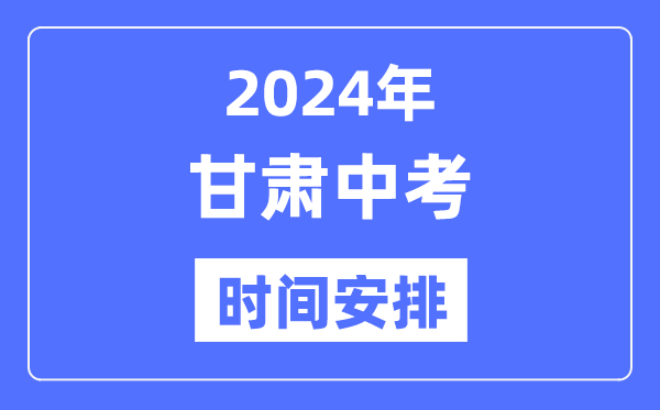 2024年甘肅中考時(shí)間,甘肅中考各科具體時(shí)間安排表