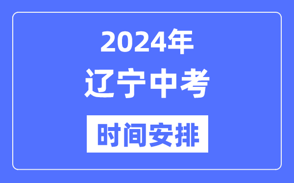 2024年遼寧中考時(shí)間,遼寧中考各科具體時(shí)間安排表