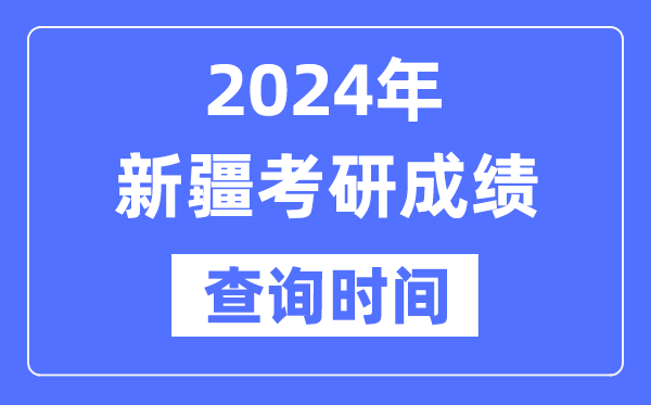 2024新疆考研成績(jī)查詢時(shí)間,新疆考研成績(jī)什么時(shí)候公布？