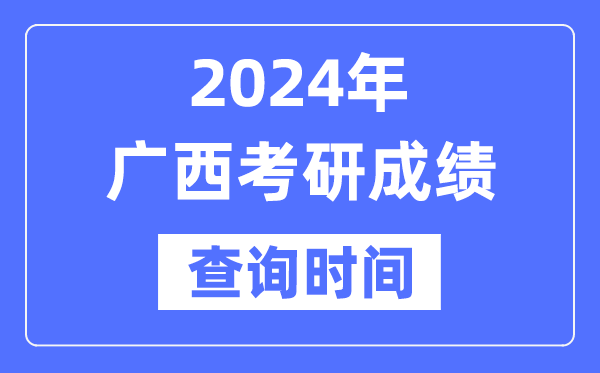 2024廣西考研成績查詢時(shí)間,廣西考研成績什么時(shí)候公布？