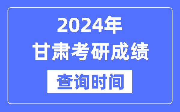 2024甘肅省考研成績查詢時間,甘肅考研成績什么時候公布？