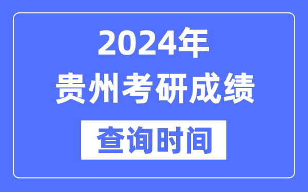 2024貴州省考研成績查詢時間,貴州考研成績什么時候公布？