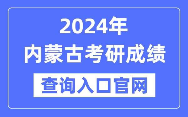 2024年內蒙古考研成績查詢入口官網（http://yz.chsi.com.cn/apply/cjcx/）