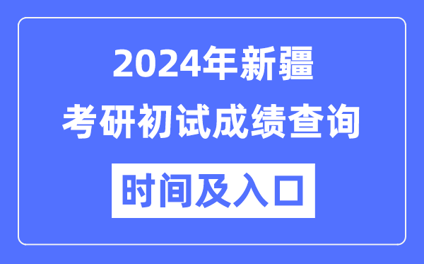 新疆2024年碩士研究生初試成績查詢時間及入口