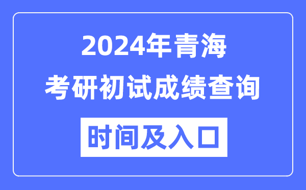 青海省2024年碩士研究生初試成績查詢時(shí)間及入口