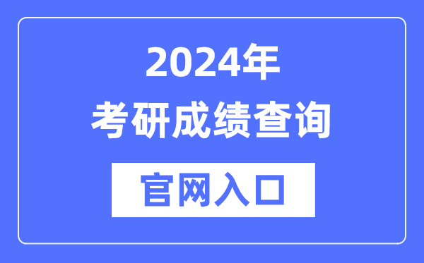 2024年考研成績(jī)查詢官網(wǎng)入口（http://yz.chsi.com.cn/apply/cjcx/）