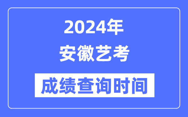 2024年安徽藝考成績查詢時間,安徽藝考分數什么時候公布？