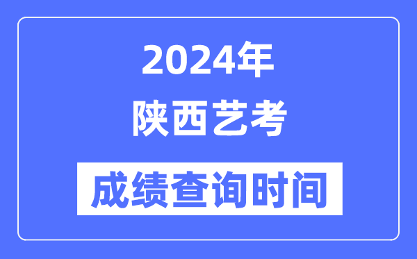 2024年陜西藝考成績查詢時間,陜西藝考分數什么時候公布？