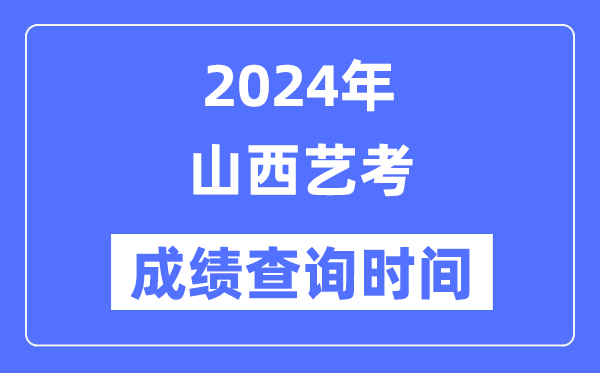 2024年山西藝考成績查詢時間,山西藝考分數什么時候公布？