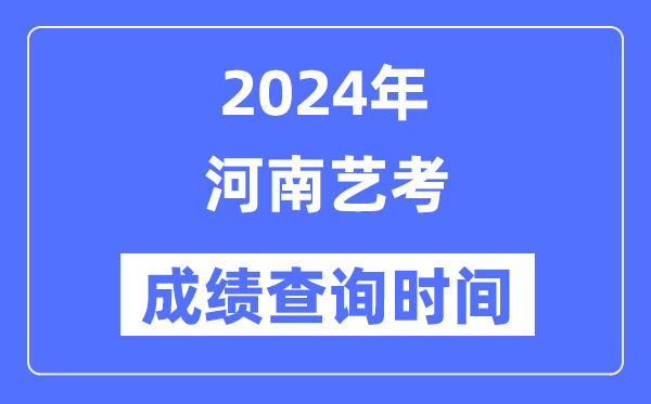 2024年河南藝考成績查詢時間,河南藝考分?jǐn)?shù)什么時候公布？