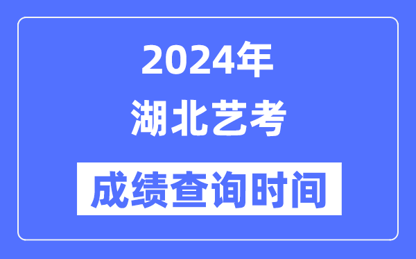 2024年湖北藝考成績查詢時間,湖北藝考分數什么時候公布？