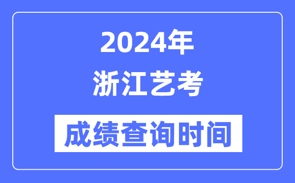 2024年浙江藝考成績查詢時間,浙江藝考分?jǐn)?shù)什么時候公布？