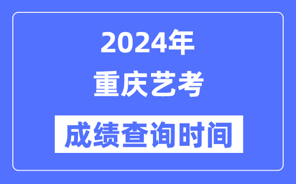 2024年重慶藝考成績查詢時間,重慶藝考分數(shù)什么時候公布？