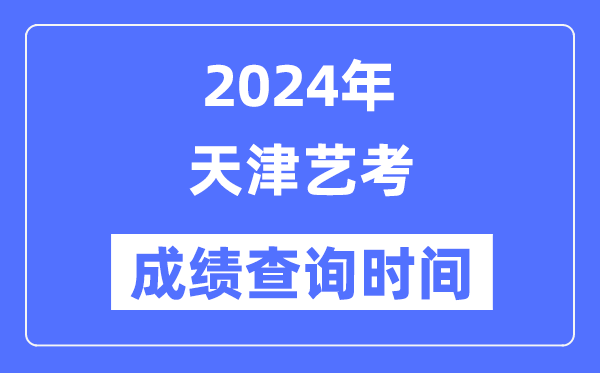 2024年天津藝考成績(jī)查詢時(shí)間,天津藝考分?jǐn)?shù)什么時(shí)候公布？