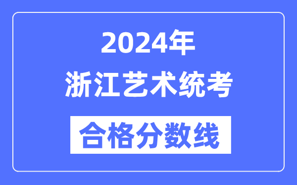 2024年浙江藝術(shù)統(tǒng)考合格分?jǐn)?shù)線（含2022-2023歷年）