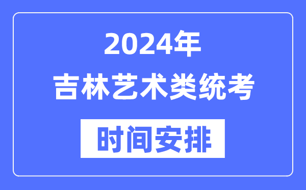 2024年吉林藝考時(shí)間具體安排,吉林藝術(shù)類(lèi)統(tǒng)考是幾月幾日